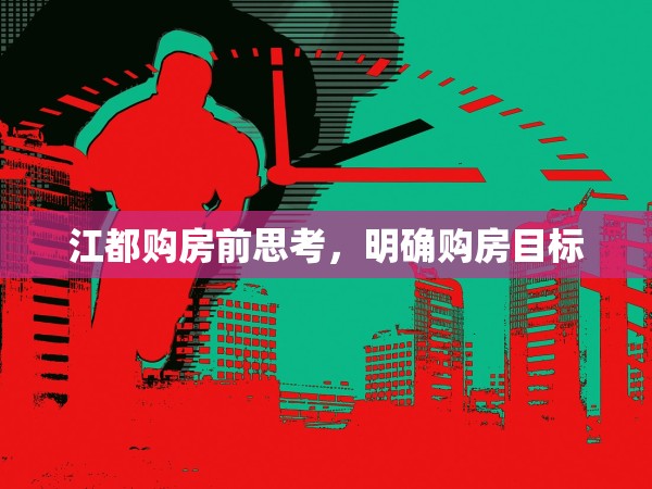 江都購房前思考，明確購房目標