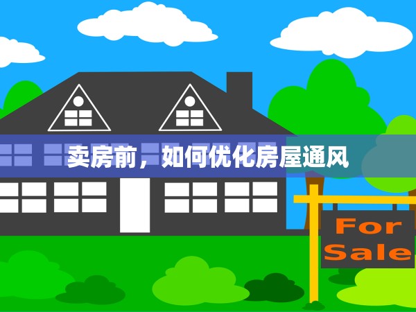 賣(mài)房前，如何優(yōu)化房屋通風(fēng)