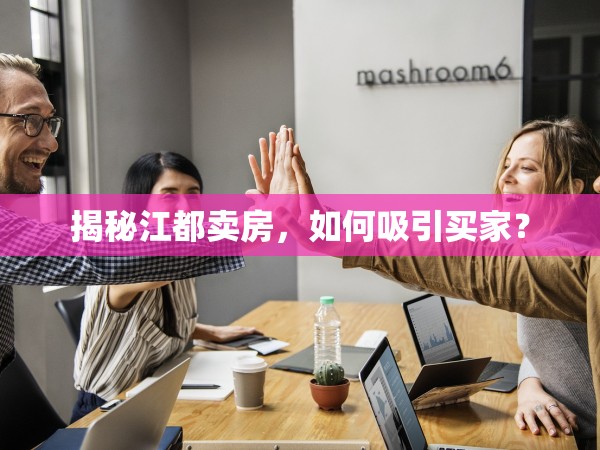 揭秘江都賣(mài)房，如何吸引買(mǎi)家？