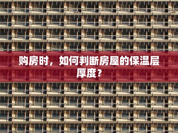 購房時(shí)，如何判斷房屋的保溫層厚度？