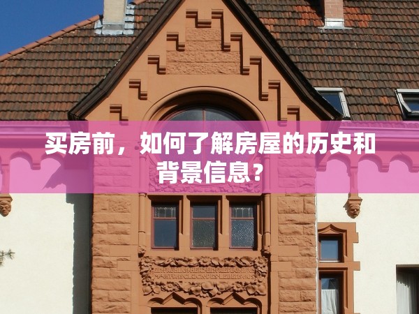 買房前，如何了解房屋的歷史和背景信息？