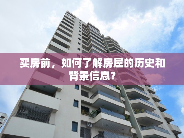 買房前，如何了解房屋的歷史和背景信息？