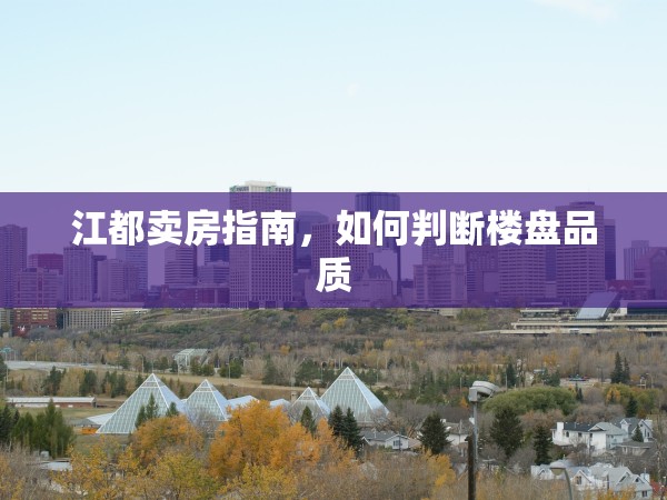 江都賣房指南，如何判斷樓盤品質