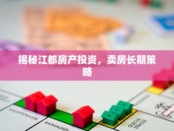 揭秘江都房產(chǎn)投資，賣房長期策略