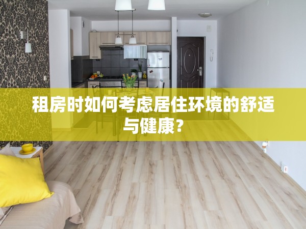 租房時(shí)如何考慮居住環(huán)境的舒適與健康？