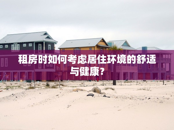 租房時(shí)如何考慮居住環(huán)境的舒適與健康？