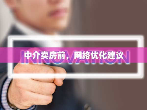 中介賣(mài)房前，網(wǎng)絡(luò)優(yōu)化建議