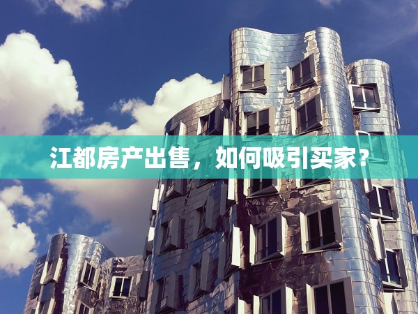 江都房產(chǎn)出售，如何吸引買家？