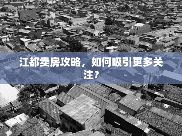 江都賣(mài)房攻略，如何吸引更多關(guān)注？