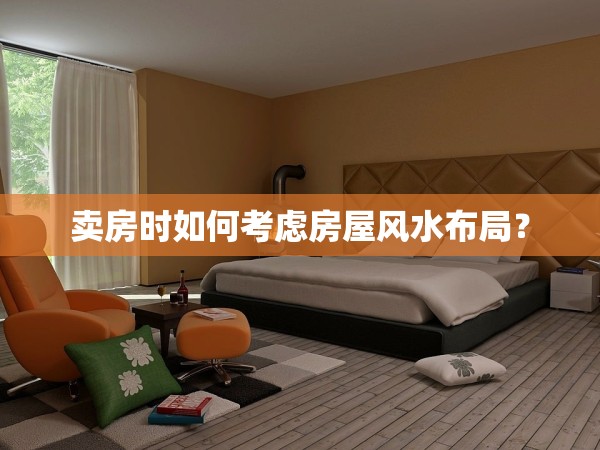 賣房時如何考慮房屋風(fēng)水布局？