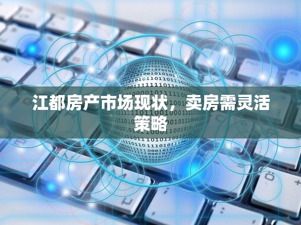 江都房產(chǎn)市場(chǎng)現(xiàn)狀，賣房需靈活策略