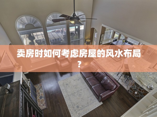 賣房時如何考慮房屋的風(fēng)水布局？
