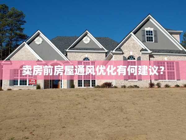 賣(mài)房前房屋通風(fēng)優(yōu)化有何建議？