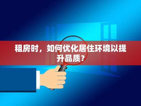 租房時，如何優(yōu)化居住環(huán)境以提升品質(zhì)？