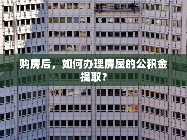 購房后，如何辦理房屋的公積金提??？