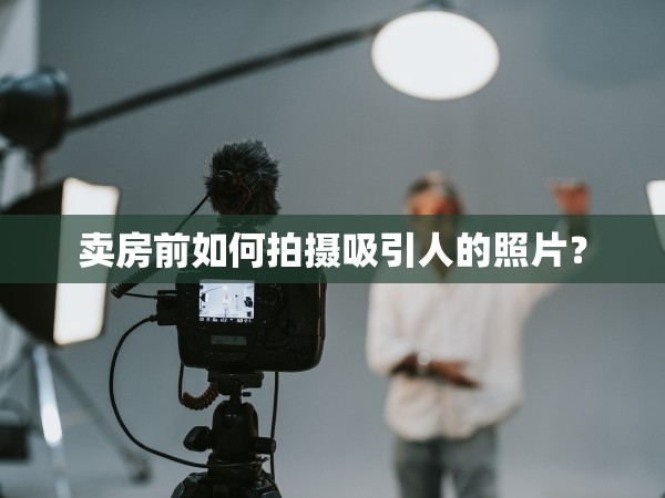 賣房前如何拍攝吸引人的照片？