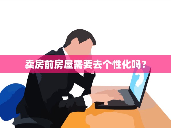 賣房前房屋需要去個性化嗎？