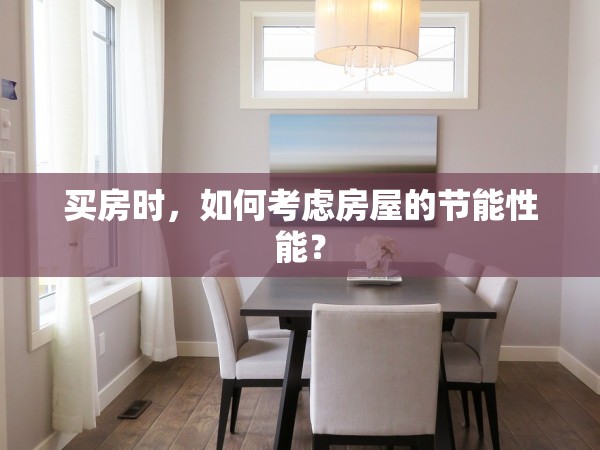 買房時，如何考慮房屋的節(jié)能性能？