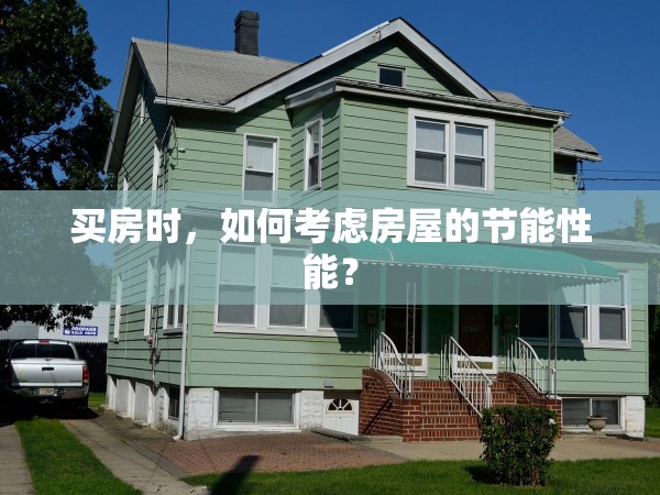 買房時，如何考慮房屋的節(jié)能性能？