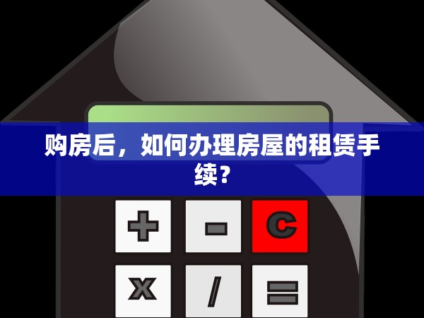 購房后，如何辦理房屋的租賃手續(xù)？