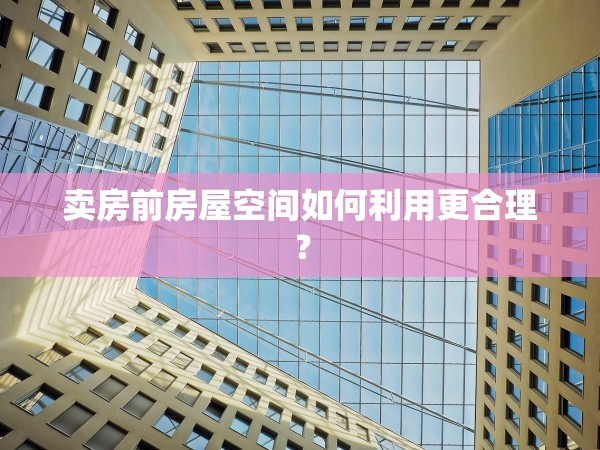 賣房前房屋空間如何利用更合理？