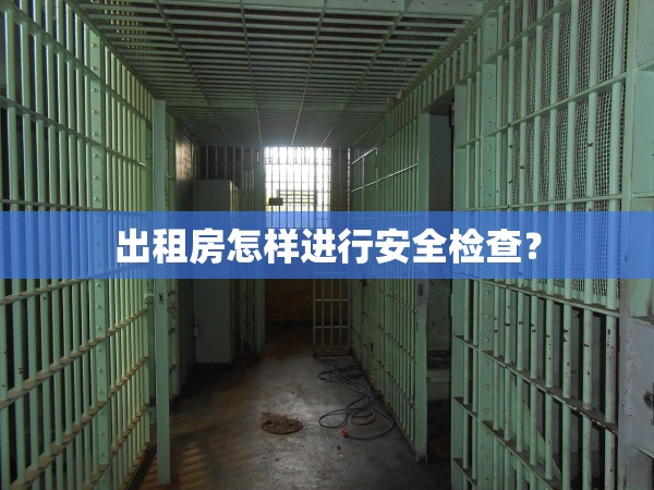 出租房怎樣進(jìn)行安全檢查？