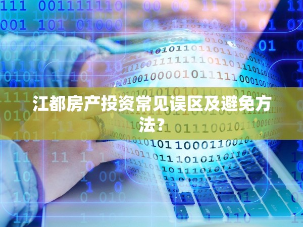 江都房產投資常見誤區(qū)及避免方法？
