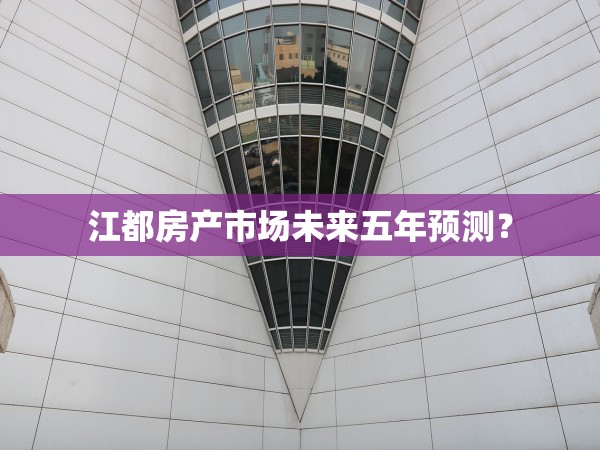 江都房產(chǎn)市場未來五年預(yù)測？