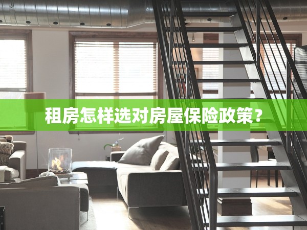租房怎樣選對房屋保險(xiǎn)政策？