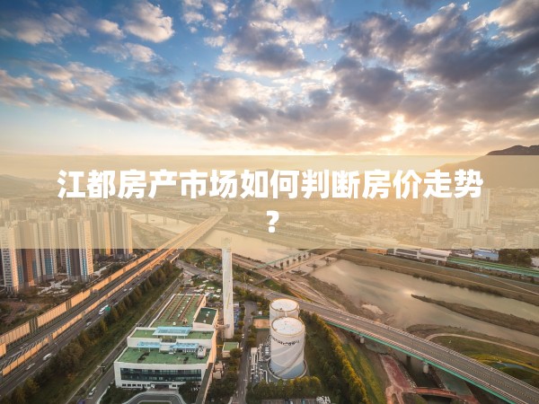 江都房產(chǎn)市場如何判斷房價(jià)走勢？
