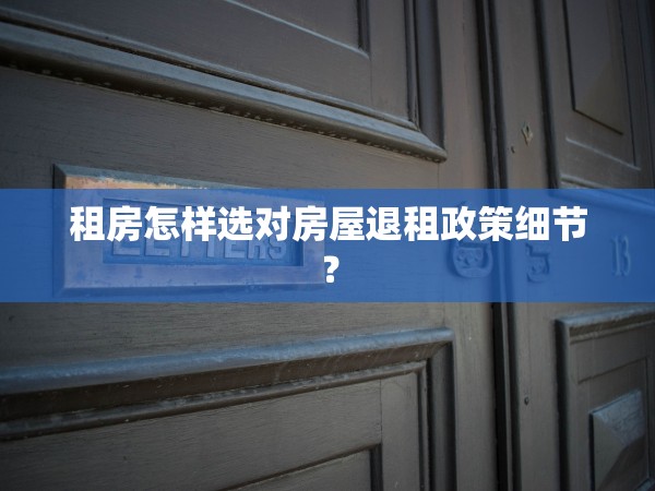 租房怎樣選對(duì)房屋退租政策細(xì)節(jié)？