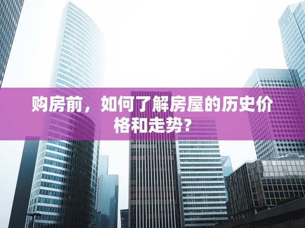 購房前，如何了解房屋的歷史價(jià)格和走勢？