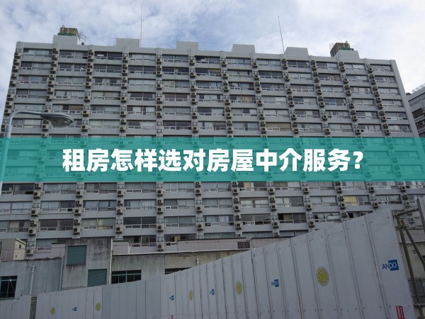 租房怎樣選對(duì)房屋中介服務(wù)？