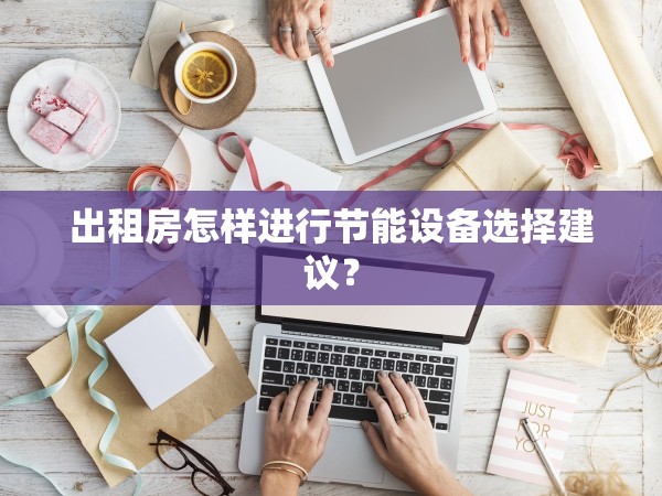 出租房怎樣進(jìn)行節(jié)能設(shè)備選擇建議？