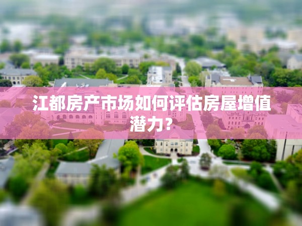 江都房產(chǎn)市場(chǎng)如何評(píng)估房屋增值潛力？