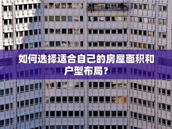 如何選擇適合自己的房屋面積和戶型布局？