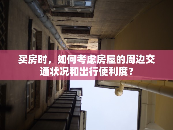 買房時，如何考慮房屋的周邊交通狀況和出行便利度？