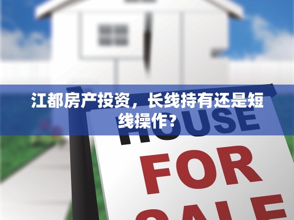 江都房產(chǎn)投資，長線持有還是短線操作？