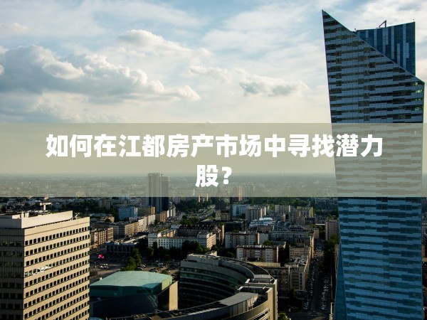 如何在江都房產(chǎn)市場中尋找潛力股？