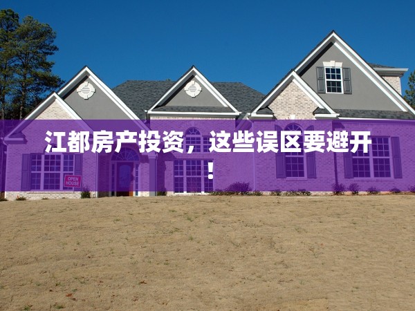 江都房產(chǎn)投資，這些誤區(qū)要避開！