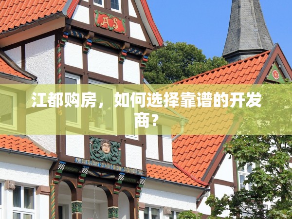 江都購房，如何選擇靠譜的開發(fā)商？