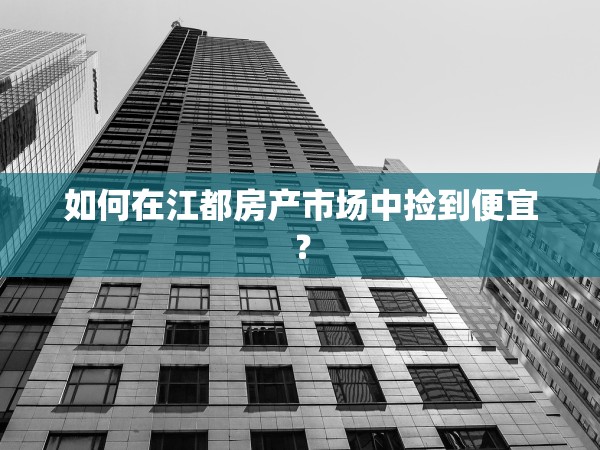 如何在江都房產(chǎn)市場中撿到便宜？