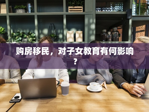 購房移民，對(duì)子女教育有何影響？