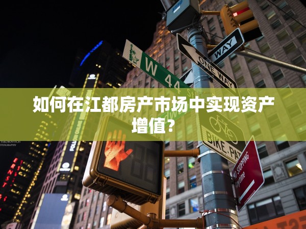 如何在江都房產(chǎn)市場中實現(xiàn)資產(chǎn)增值？