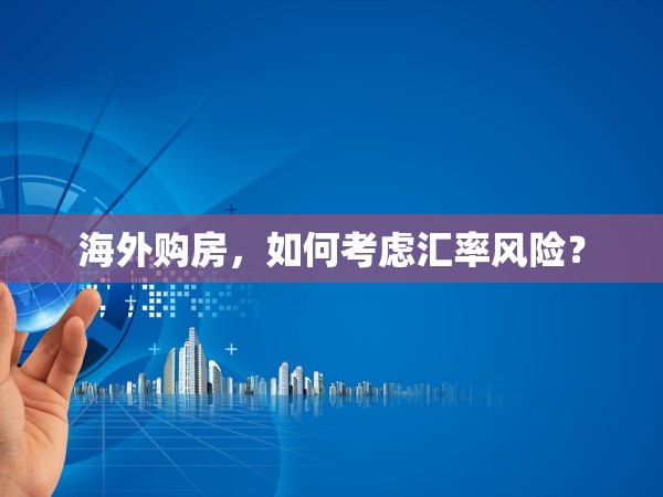 海外購房，如何考慮匯率風(fēng)險(xiǎn)？