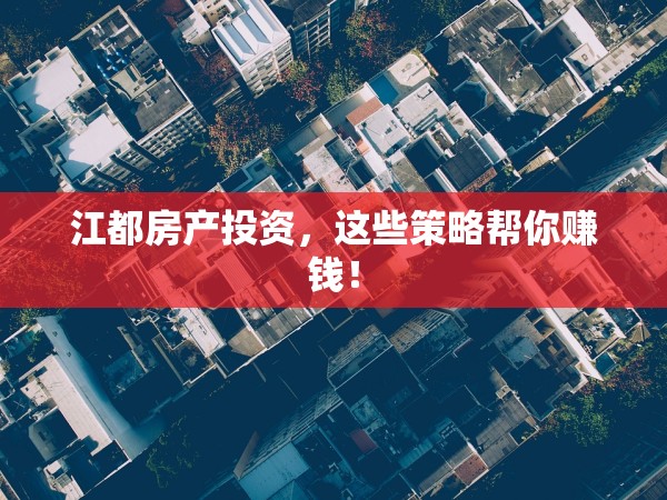江都房產(chǎn)投資，這些策略幫你賺錢！