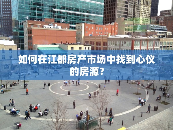 如何在江都房產(chǎn)市場(chǎng)中找到心儀的房源？