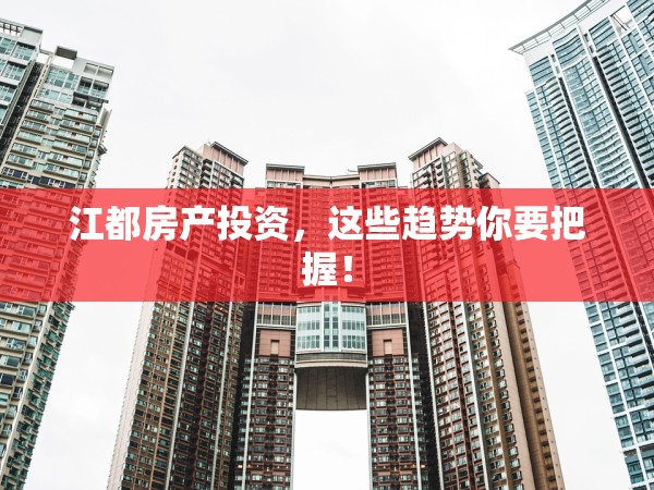 江都房產(chǎn)投資，這些趨勢你要把握！