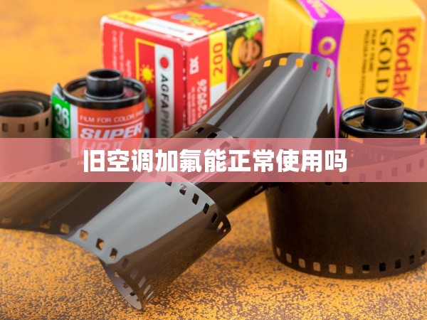 舊空調(diào)加氟能正常使用嗎 舊空調(diào)加氟能正常使用嗎