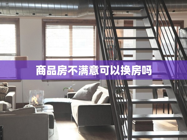 商品房不滿意可以換房嗎